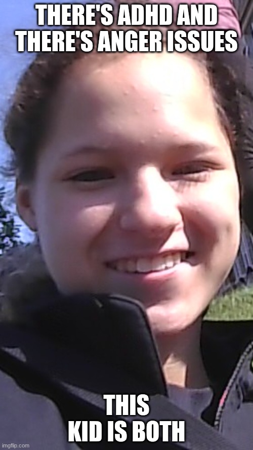 me | THERE'S ADHD AND THERE'S ANGER ISSUES; THIS KID IS BOTH | image tagged in me,school | made w/ Imgflip meme maker