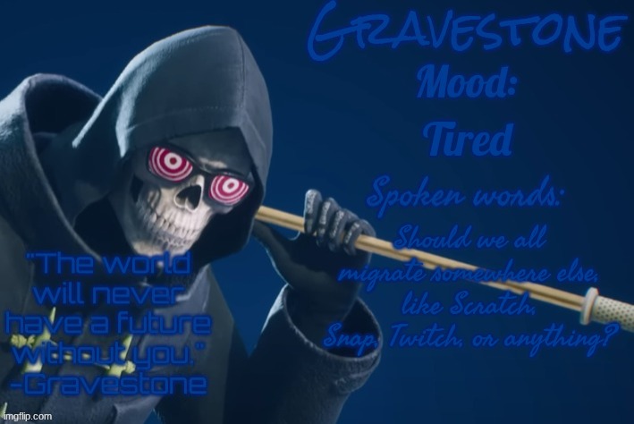 Suggestion | Tired; Should we all migrate somewhere else, like Scratch, Snap, Twitch, or anything? | image tagged in gravestone's announcement temp | made w/ Imgflip meme maker