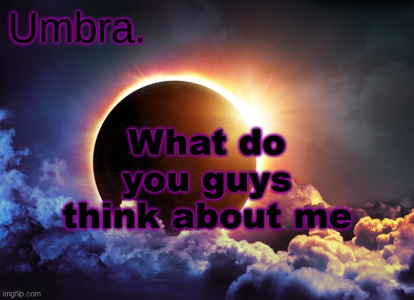 Umbra temp | What do you guys think about me | image tagged in umbra temp | made w/ Imgflip meme maker