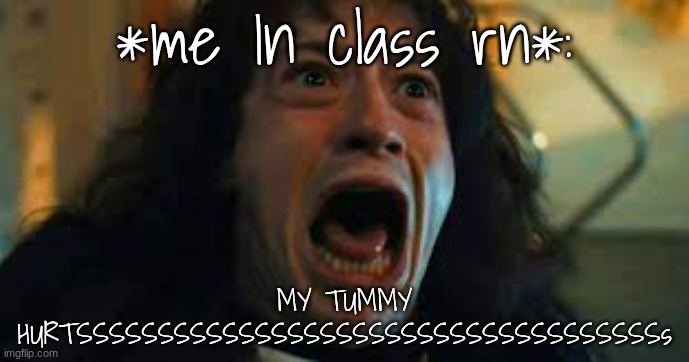 I ate pumpkin knowing I'm highly allergic..now it feels like that one time my stomach broke out in hives on the inside..it proba | *me In class rn*:; MY TUMMY HURTSSSSSSSSSSSSSSSSSSSSSSSSSSSSSSSSSSSSs | image tagged in eddie | made w/ Imgflip meme maker