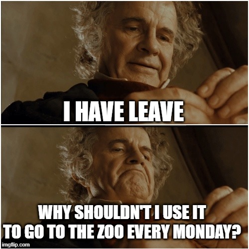 Bilbo getting out of work | I HAVE LEAVE; WHY SHOULDN'T I USE IT TO GO TO THE ZOO EVERY MONDAY? | image tagged in bilbo - why shouldn t i keep it,zoo,skip work,antiwork | made w/ Imgflip meme maker