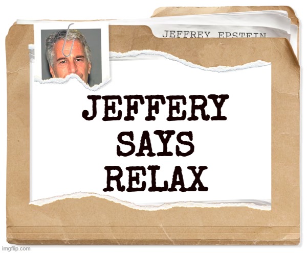 JEFFERY SAYS RELAX | JEFFERY
 SAYS
 RELAX | image tagged in frankie says relax,trump,jeffrey epstein,release the files,human traffic | made w/ Imgflip meme maker