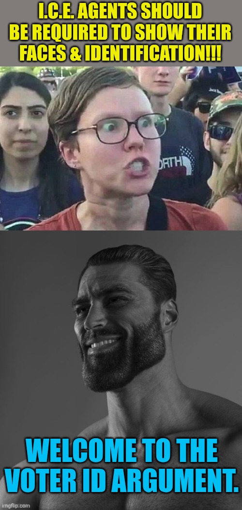 I.C.E. AGENTS SHOULD BE REQUIRED TO SHOW THEIR FACES & IDENTIFICATION!!! WELCOME TO THE VOTER ID ARGUMENT. | image tagged in triggered liberal,giga chad | made w/ Imgflip meme maker