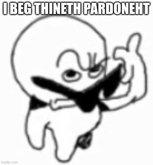 i beg thine pardon | I BEG THINETH PARDONEHT | image tagged in i beg thine pardon | made w/ Imgflip meme maker