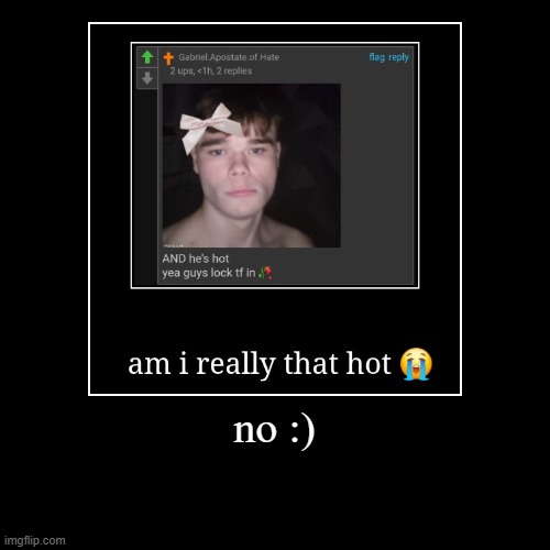 no :) | | image tagged in funny,demotivationals | made w/ Imgflip demotivational maker