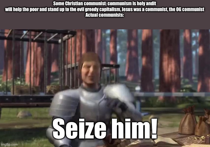 It isn’t possible to be a Christian and a communist | Some Christian communist: communism is holy andit will help the poor and stand up to the evil greedy capitalism, Jesus was a communist, the OG communist
Actual communists:; Seize him! | image tagged in communism,christianity,shrek | made w/ Imgflip meme maker