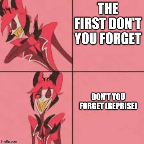 Who agrees? | THE FIRST DON'T YOU FORGET; DON'T YOU FORGET (REPRISE) | image tagged in alastor drake hotline | made w/ Imgflip meme maker