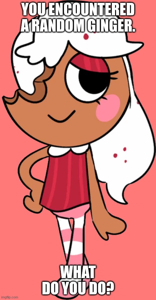 Congratulations | YOU ENCOUNTERED A RANDOM GINGER. WHAT DO YOU DO? | image tagged in ginger 2,dandy's world,gingerbread,ginger,cookies | made w/ Imgflip meme maker