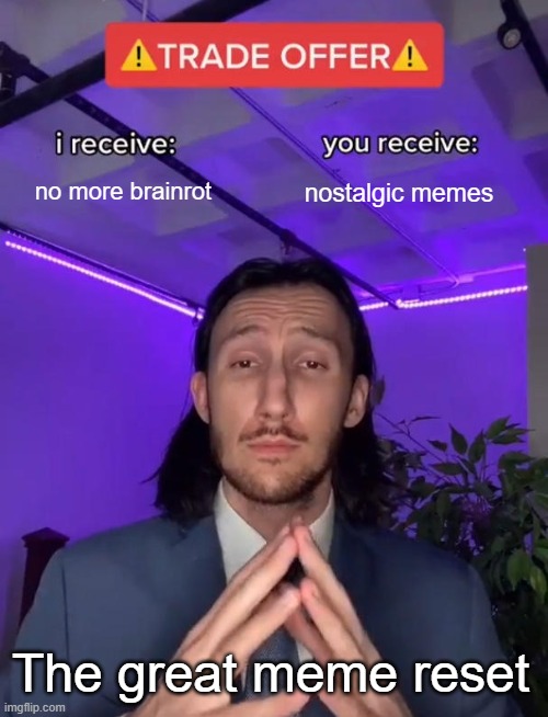The great meme reset | no more brainrot; nostalgic memes; The great meme reset | image tagged in trade offer | made w/ Imgflip meme maker