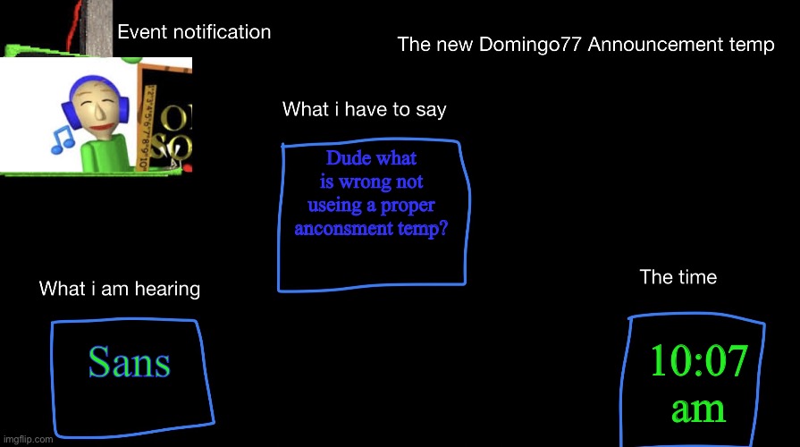 If that happens one more time i am levaing forever | Dude what is wrong not useing a proper anconsment temp? Sans; 10:07 am | image tagged in the new domingo77 anoucment temp | made w/ Imgflip meme maker