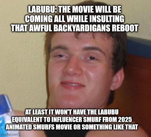 10 Guy | LABUBU: THE MOVIE WILL BE COMING ALL WHILE INSULTING THAT AWFUL BACKYARDIGANS REBOOT; AT LEAST IT WON'T HAVE THE LABUBU EQUIVALENT TO INFLUENCER SMURF FROM 2025 ANIMATED SMURFS MOVIE OR SOMETHING LIKE THAT | image tagged in memes,10 guy,backyardigans,labubu,prediction | made w/ Imgflip meme maker