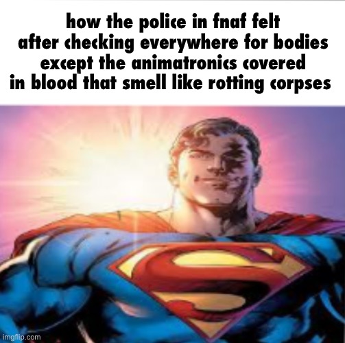s | how the police in fnaf felt after checking everywhere for bodies except the animatronics covered in blood that smell like rotting corpses | image tagged in superman starman meme | made w/ Imgflip meme maker