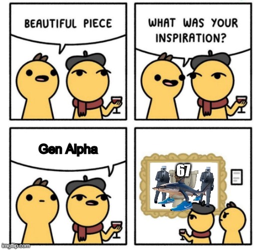 im gen a and even i know how much brainrot sucks | Gen Alpha; 67 | image tagged in inspiration | made w/ Imgflip meme maker