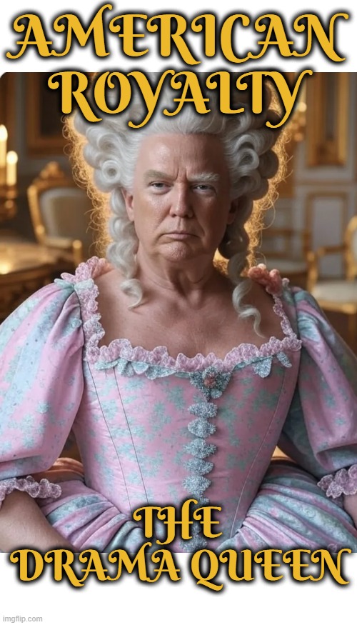 AMERICAN ROYALTY | AMERICAN ROYALTY; THE DRAMA QUEEN | image tagged in american royalty,drama queen,trump,maga,loser,queen | made w/ Imgflip meme maker