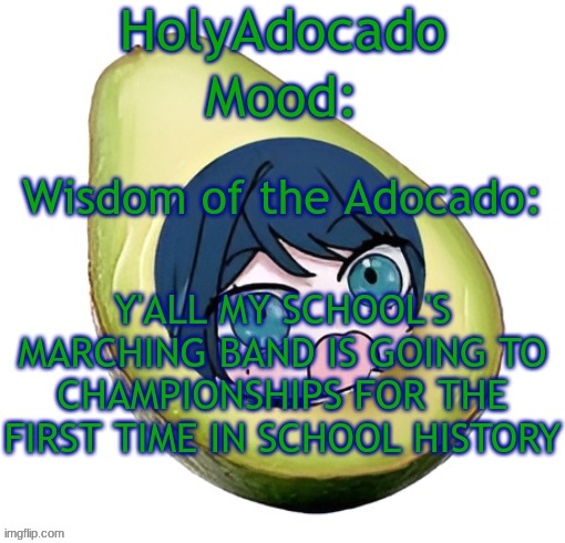 FUCK YEAH!!! | Y'ALL MY SCHOOL'S MARCHING BAND IS GOING TO CHAMPIONSHIPS FOR THE FIRST TIME IN SCHOOL HISTORY | image tagged in holy adocado | made w/ Imgflip meme maker