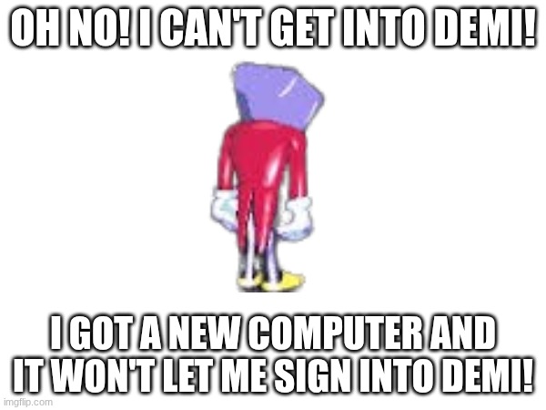 (4) | OH NO! I CAN'T GET INTO DEMI! I GOT A NEW COMPUTER AND IT WON'T LET ME SIGN INTO DEMI! | made w/ Imgflip meme maker