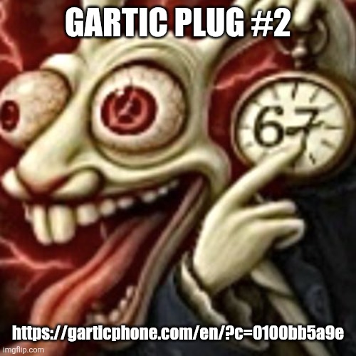 67 | GARTIC PLUG #2; https://garticphone.com/en/?c=0100bb5a9e | image tagged in 67 | made w/ Imgflip meme maker