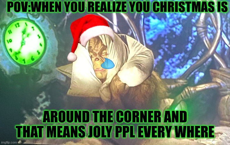 grinch | POV:WHEN YOU REALIZE YOU CHRISTMAS IS; AROUND THE CORNER AND THAT MEANS JOLY PPL EVERY WHERE | image tagged in the grinch,the grinch jim carrey,christmas memes | made w/ Imgflip meme maker