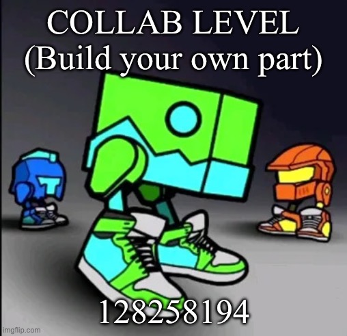 Comment if you want to join! (Rules are there too) | COLLAB LEVEL (Build your own part); 128258194 | image tagged in geometry dash drip | made w/ Imgflip meme maker