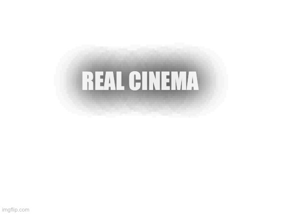 Blank White Template | REAL CINEMA | image tagged in blank white template | made w/ Imgflip meme maker