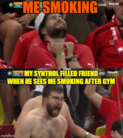 Sad Happy fan | ME SMOKING; MY SYNTHOL FILLED FRIEND WHEN HE SEES ME SMOKING AFTER GYM | image tagged in sad happy fan | made w/ Imgflip meme maker