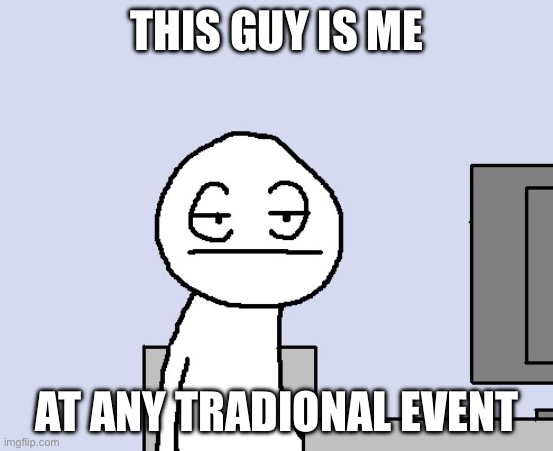 Bored of this crap | THIS GUY IS ME AT ANY TRADIONAL EVENT | image tagged in bored of this crap | made w/ Imgflip meme maker