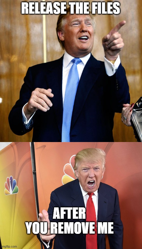 Thats why he wants to open it | RELEASE THE FILES; AFTER YOU REMOVE ME | image tagged in donal trump birthday,trump yelling | made w/ Imgflip meme maker