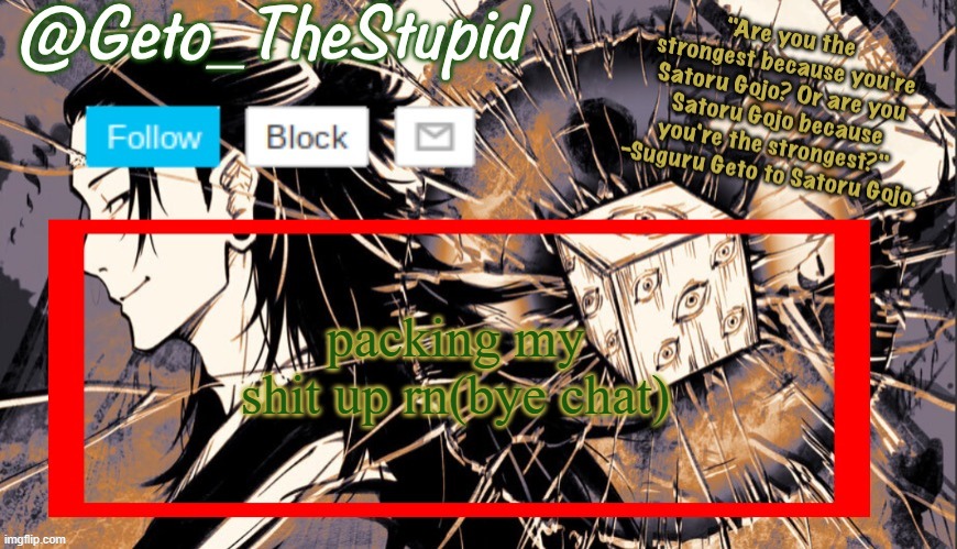 Geto_TheStupid Announcement temp | packing my shit up rn(bye chat) | image tagged in geto_thestupid announcement temp | made w/ Imgflip meme maker