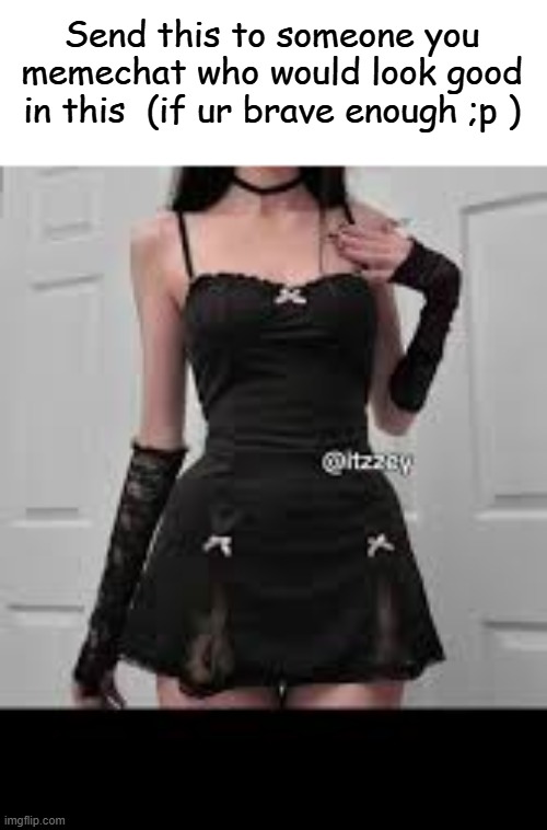 Send this to someone you memechat who would look good in this  (if ur brave enough ;p ) | made w/ Imgflip meme maker
