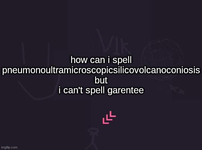 vik's image | how can i spell pneumonoultramicroscopicsilicovolcanoconiosis but i can't spell garentee | image tagged in vik's image | made w/ Imgflip meme maker