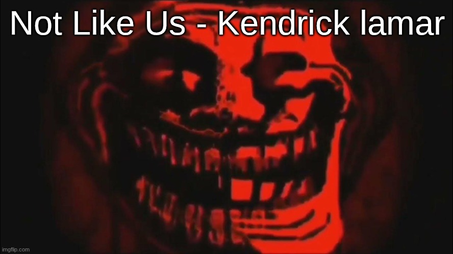 sigma blud song | Not Like Us - Kendrick lamar | image tagged in evil trollface | made w/ Imgflip meme maker