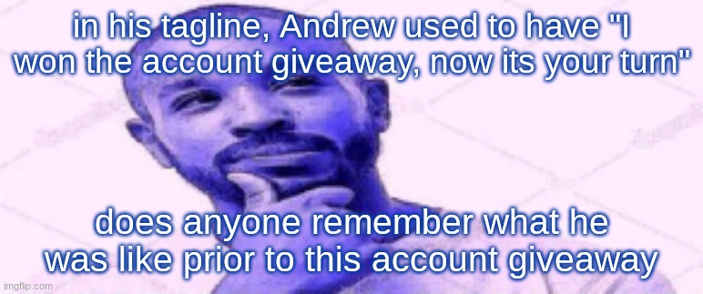 in his tagline, Andrew used to have "I won the account giveaway, now its your turn"; does anyone remember what he was like prior to this account giveaway | made w/ Imgflip meme maker