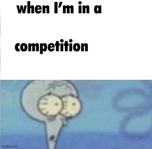 whe i'm in a competition and my opponent is | image tagged in whe i'm in a competition and my opponent is | made w/ Imgflip meme maker