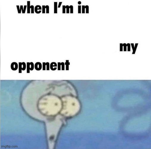 whe i'm in a competition and my opponent is | image tagged in whe i'm in a competition and my opponent is | made w/ Imgflip meme maker