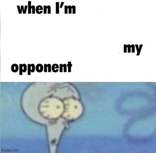whe i'm in a competition and my opponent is | image tagged in whe i'm in a competition and my opponent is | made w/ Imgflip meme maker