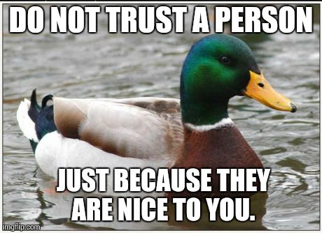 Actual Advice Mallard | DO NOT TRUST A PERSON  JUST BECAUSE THEY ARE NICE TO YOU. | image tagged in memes,actual advice mallard,AdviceAnimals | made w/ Imgflip meme maker