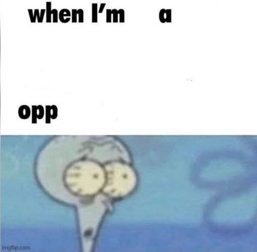 i try not to be an opp | image tagged in whe i'm in a competition and my opponent is | made w/ Imgflip meme maker