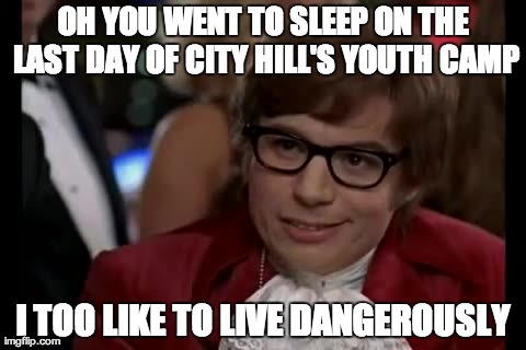 I Too Like To Live Dangerously Meme | OH YOU WENT TO SLEEP ON THE LAST DAY OF CITY HILL'S YOUTH CAMP I TOO LIKE TO LIVE DANGEROUSLY | image tagged in memes,i too like to live dangerously | made w/ Imgflip meme maker