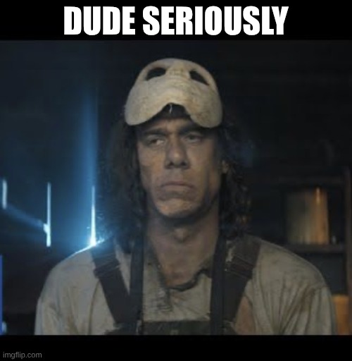 DUDE SERIOUSLY | image tagged in dude seriously | made w/ Imgflip meme maker