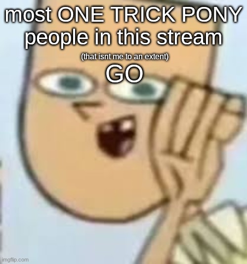 cody | most ONE TRICK PONY people in this stream; GO; (that isnt me to an extent) | image tagged in cody | made w/ Imgflip meme maker