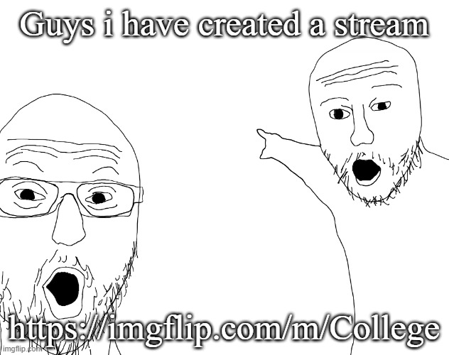 The College Stream | Guys i have created a stream; https://imgflip.com/m/College | image tagged in two soyjacks transparent | made w/ Imgflip meme maker