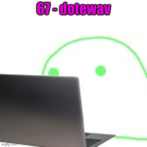 blobert computer | 67 - dotewav | image tagged in blobert computer | made w/ Imgflip meme maker