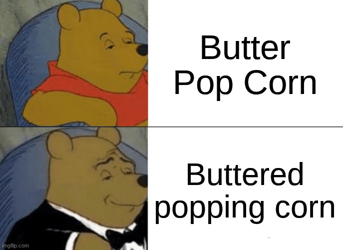 Tuxedo Winnie The Pooh | Butter Pop Corn; Buttered popping corn | image tagged in memes,tuxedo winnie the pooh | made w/ Imgflip meme maker