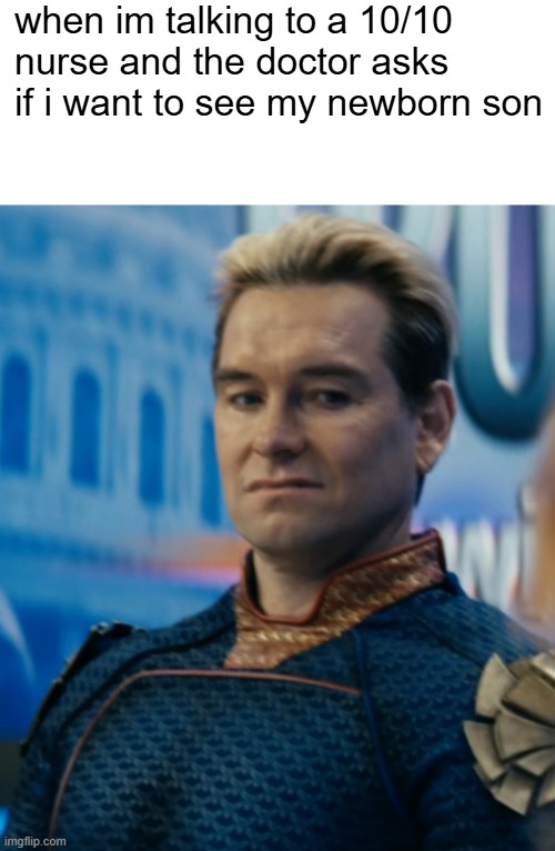 41butigot41goaals | when im talking to a 10/10 nurse and the doctor asks if i want to see my newborn son | image tagged in whiteboard,homelander disgusted | made w/ Imgflip meme maker