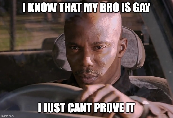 Doakes | I KNOW THAT MY BRO IS GAY; I JUST CANT PROVE IT | image tagged in doakes | made w/ Imgflip meme maker