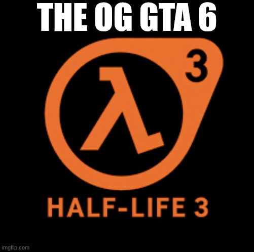 THE OG GTA 6 | image tagged in half-life | made w/ Imgflip meme maker