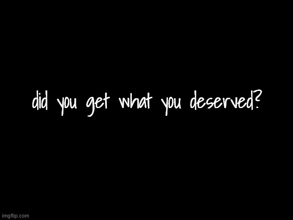did you get what you deserved? | made w/ Imgflip meme maker