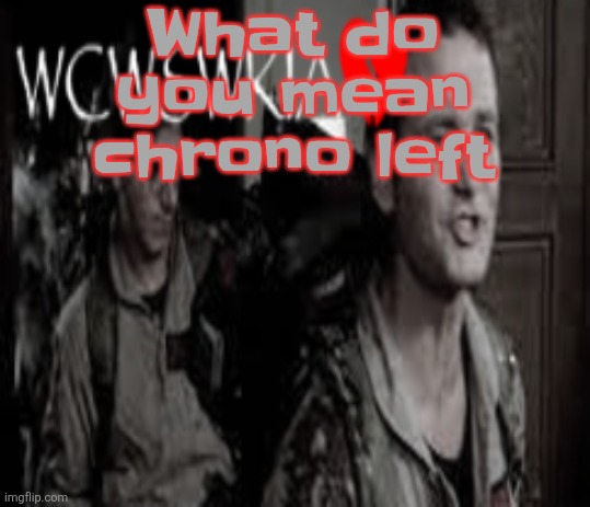 WCWSWKIA | What do you mean chrono left | image tagged in wcwswkia | made w/ Imgflip meme maker