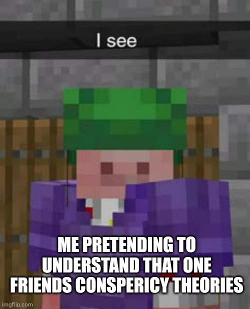 Technoblade I see | ME PRETENDING TO UNDERSTAND THAT ONE FRIENDS CONSPERICY THEORIES | image tagged in technoblade i see | made w/ Imgflip meme maker