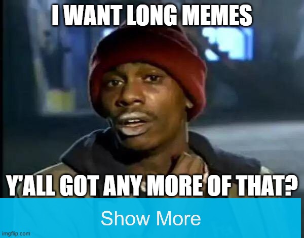 sike | I WANT LONG MEMES; Y'ALL GOT ANY MORE OF THAT? | image tagged in memes,sike,lmao,troll,trololol,we have been tricked | made w/ Imgflip meme maker